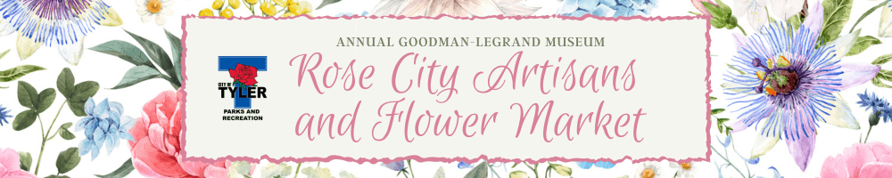 Banner for the Rose City Artisans and Flower Market at the Goodman-Legrand Museum featuring floral designs.