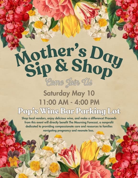 Flowery poster In green letters says Mother's Day Sip & Shop. under that in white letters says Come Join Us then in brown under that Saturday, May 10 11am-4pm then in white under that Pop's Wine Bar Parking Lot