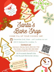 Poster for Sant's bake shop event in Lindale, Tx Lots of writing stating 11th Annual Santa’s Bake Shop will be held Saturday, December 2nd, 2023, from 10:00AM until cookies run out, at the Lillie Russell Memorial Library at 200 E Hubbard St., Lindale, Tx. pick the cookies you want for $10 per dozen. All profits will benefit the Lillie Russell Memorial Library, a 501 (c) 3 non-profit organization. For more information regarding pre-orders please contact Amy Rai at (903) 360-6567 or sponsorship Darcey Harris at (903) 521-7732. The poster has pictures of many different kinds of cutout Christmas cookies