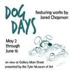 picture of a dog laying on it's back in the water and the words DOG DAYS in green beside that in smaller letters in black says featuring works by Jared Chapman-under Dog days says May 2 through June 16 on view at Gallery Main Street presented by Tyler Museum of Art