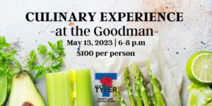 Black wording that says Culinary Experience at the Goodman May 13, 2023 6-8pm $100 per person-under that are pictures of avacado half, celery, aspargus and limes. also a logo for the City of Tyler